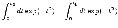 $\displaystyle \int_0^{t_2} dt \exp(-t^2) - \int_0^{t_1} dt \exp(-t^2)$