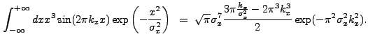 $\displaystyle \int_{-\infty}^{+\infty} dx x^3 \sin(2{\pi}k_{x}x) \exp\left(-\fr...
...rac{k_{x}}{\sigma_{x}^2}-2{\pi}^3k_{x}^3}{2}\exp(-{\pi}^2\sigma_{x}^2k_{x}^2) .$