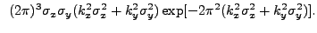 $\displaystyle ~(2{\pi})^3\sigma_{x}\sigma_{y}(k_{x}^2\sigma_{x}^2 + k_{y}^2\sigma_{y}^2)\exp[-2{\pi}^2(k_{x}^2\sigma_{x}^2+k_{y}^2\sigma_{y}^2)].$