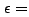$ \epsilon =$