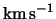 $\rm km \,s^{-1}$