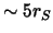 $\sim5r_S$