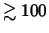 $\gtrsim 100$