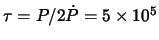 $\tau = P/2 \dot{P} = 5 \times 10^{5}$