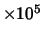 $\times 10^5$