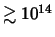 $\gtrsim 10^{14}$